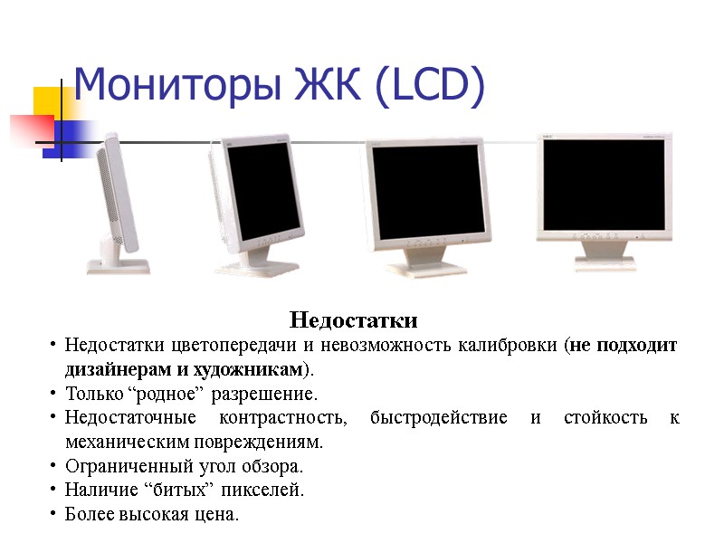 Мониторы ЖК (LCD) Недостатки цветопередачи и невозможность калибровки (не подходит дизайнерам и художникам). Только